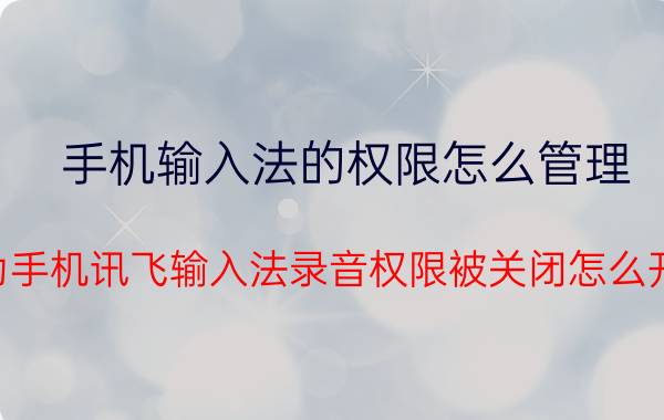 手机输入法的权限怎么管理 华为手机讯飞输入法录音权限被关闭怎么开启？